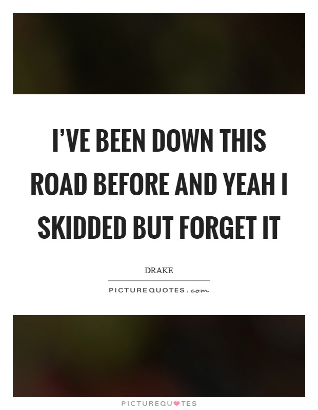I’ve been down this road before and yeah I skidded but forget it Picture Quote #1
