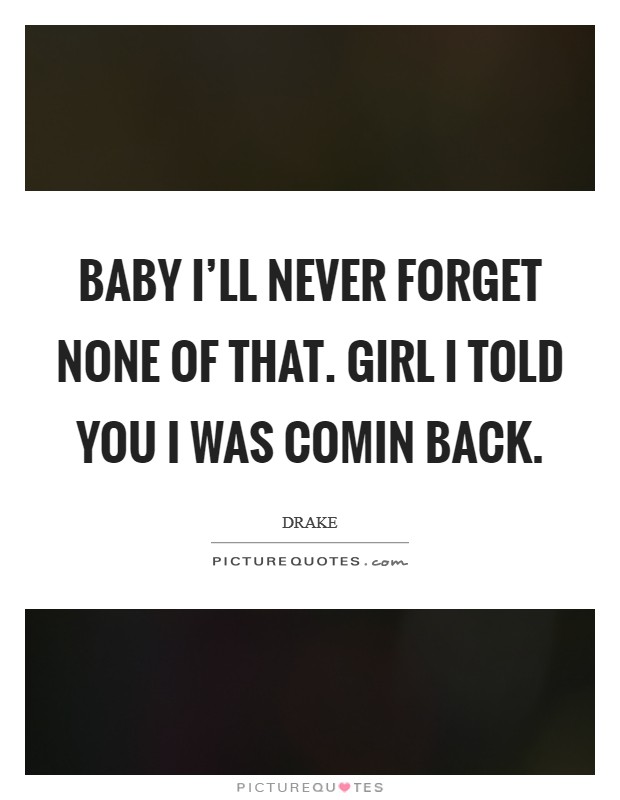 Baby I’ll never forget none of that. Girl I told you I was comin back Picture Quote #1