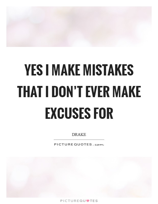 Yes I make mistakes that I don't ever make excuses for Picture Quote #1
