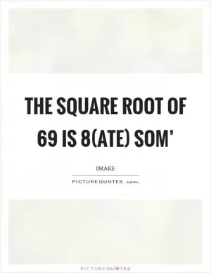 The square root of 69 is 8(ate) som’ Picture Quote #1