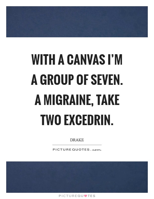 With a canvas I'm a group of seven. A migraine, take two Excedrin Picture Quote #1