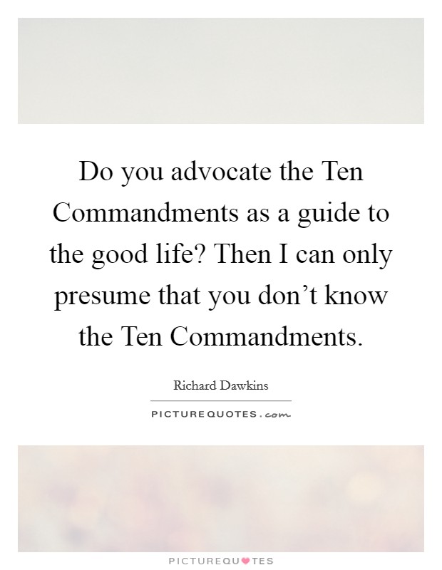Do you advocate the Ten Commandments as a guide to the good life? Then I can only presume that you don't know the Ten Commandments Picture Quote #1