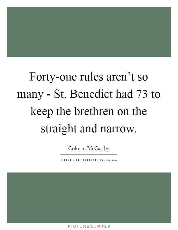 Forty-one rules aren't so many - St. Benedict had 73 to keep the brethren on the straight and narrow Picture Quote #1