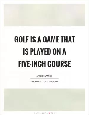 Golf is a game that is played on a five-inch course Picture Quote #1