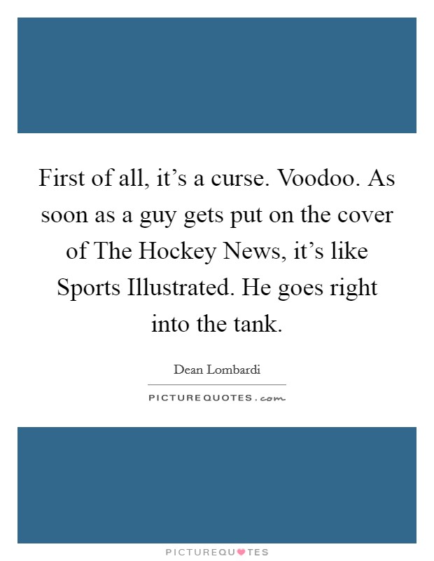 First of all, it's a curse. Voodoo. As soon as a guy gets put on the cover of The Hockey News, it's like Sports Illustrated. He goes right into the tank Picture Quote #1