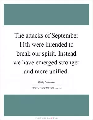 The attacks of September 11th were intended to break our spirit. Instead we have emerged stronger and more unified Picture Quote #1