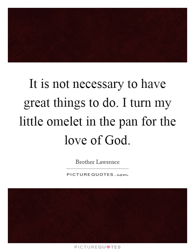 It is not necessary to have great things to do. I turn my little omelet in the pan for the love of God Picture Quote #1