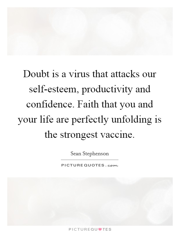 Doubt is a virus that attacks our self-esteem, productivity and confidence. Faith that you and your life are perfectly unfolding is the strongest vaccine Picture Quote #1