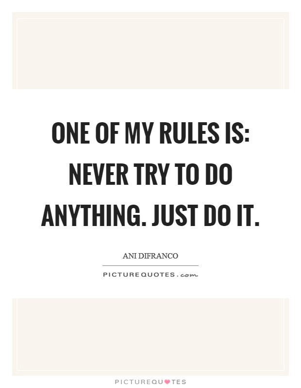 One of my rules is: Never TRY to do anything. Just do it Picture Quote #1