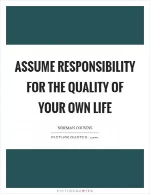 Assume responsibility for the quality of your own life Picture Quote #1