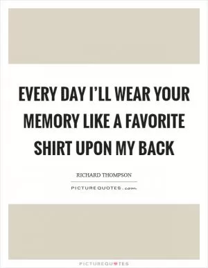 Every day I’ll wear your memory like a favorite shirt upon my back Picture Quote #1