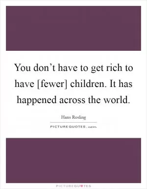 You don’t have to get rich to have [fewer] children. It has happened across the world Picture Quote #1