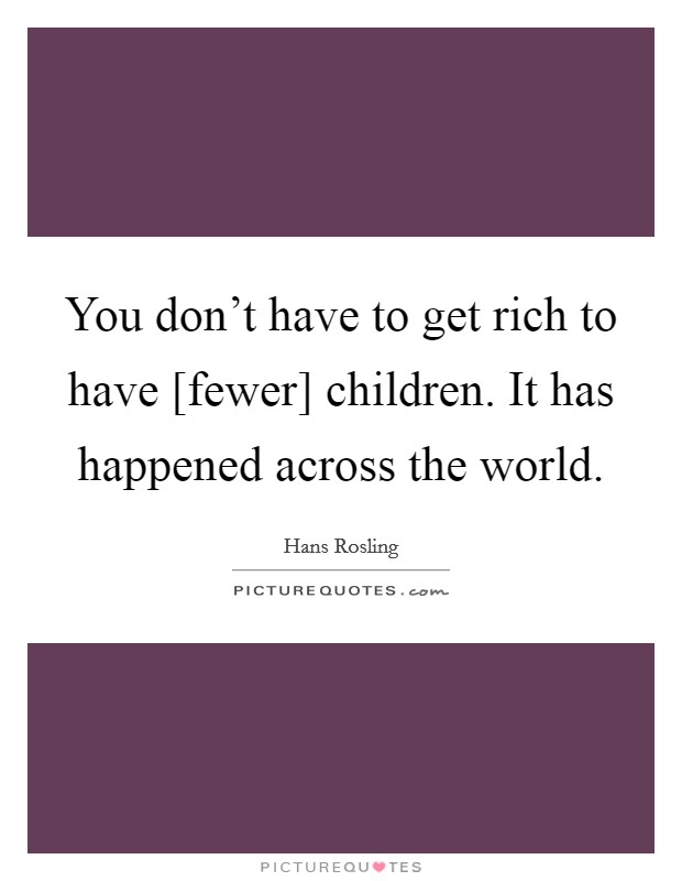 You don't have to get rich to have [fewer] children. It has happened across the world Picture Quote #1