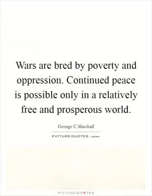 Wars are bred by poverty and oppression. Continued peace is possible only in a relatively free and prosperous world Picture Quote #1