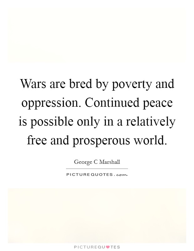 Wars are bred by poverty and oppression. Continued peace is possible only in a relatively free and prosperous world Picture Quote #1