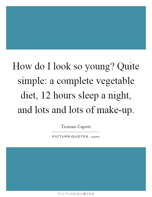 How do I look so young? Quite simple: a complete vegetable diet, 12 hours sleep a night, and lots and lots of make-up Picture Quote #1