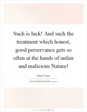 Such is luck! And such the treatment which honest, good perservance gets so often at the hands of unfair and malicious Nature! Picture Quote #1
