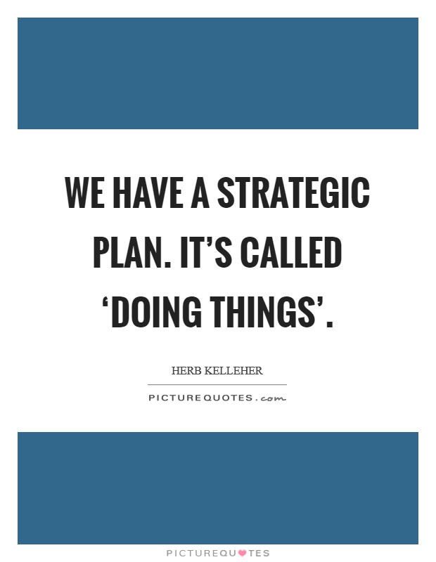 We have a strategic plan. It's called ‘doing things' Picture Quote #1