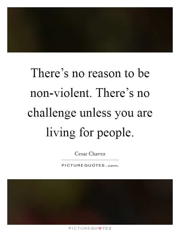 There's no reason to be non-violent. There's no challenge unless you are living for people Picture Quote #1