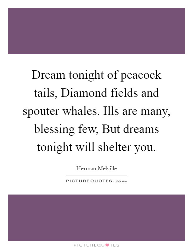 Dream tonight of peacock tails, Diamond fields and spouter whales. Ills are many, blessing few, But dreams tonight will shelter you Picture Quote #1