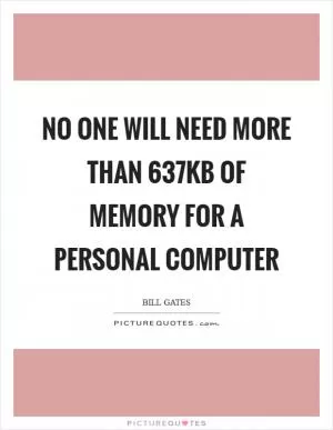 No one will need more than 637Kb of memory for a personal computer Picture Quote #1