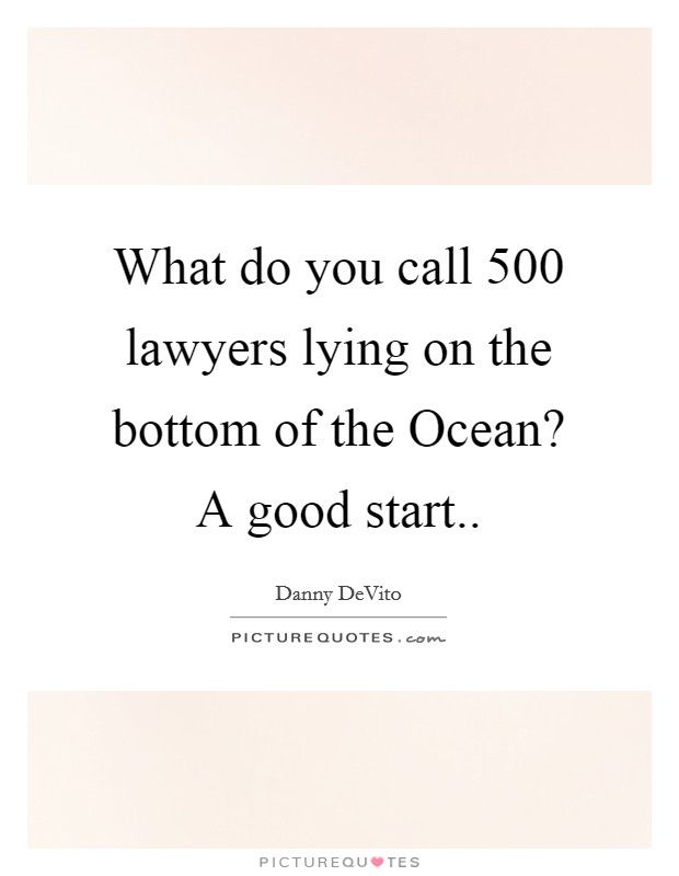What do you call 500 lawyers lying on the bottom of the Ocean? A good start Picture Quote #1