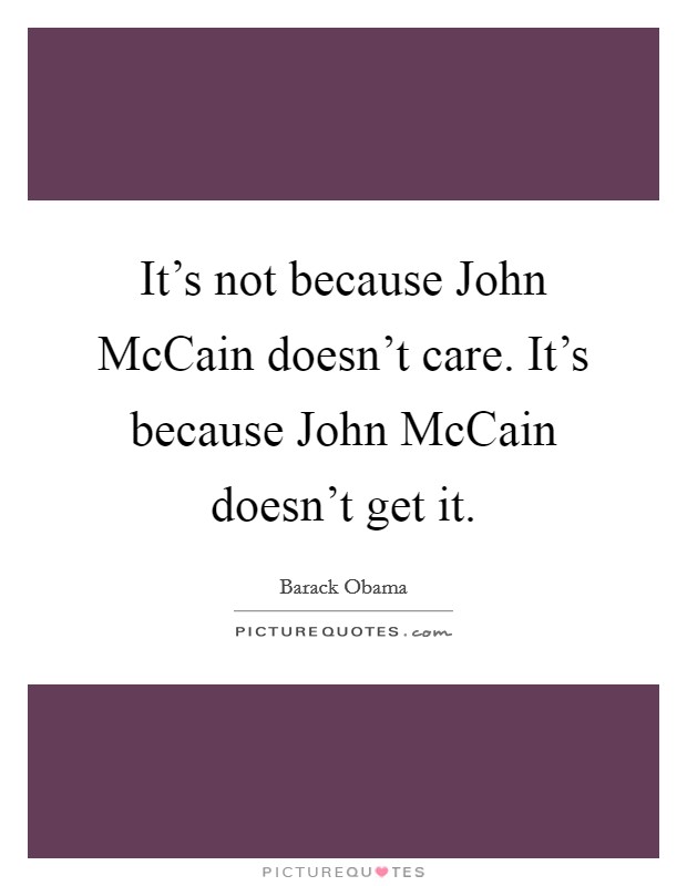 It's not because John McCain doesn't care. It's because John McCain doesn't get it Picture Quote #1