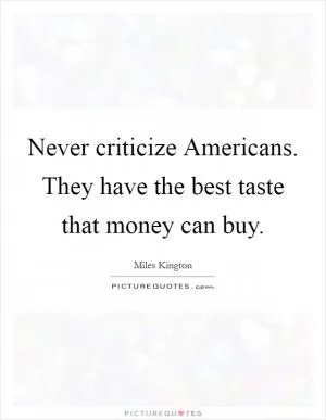 Never criticize Americans. They have the best taste that money can buy Picture Quote #1