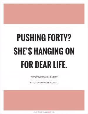 Pushing forty? She’s hanging on for dear life Picture Quote #1