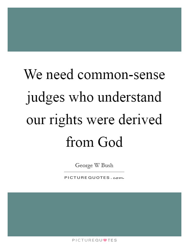 We need common-sense judges who understand our rights were derived from God Picture Quote #1