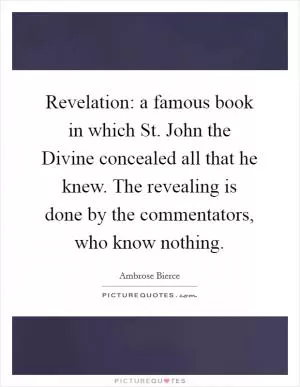 Revelation: a famous book in which St. John the Divine concealed all that he knew. The revealing is done by the commentators, who know nothing Picture Quote #1