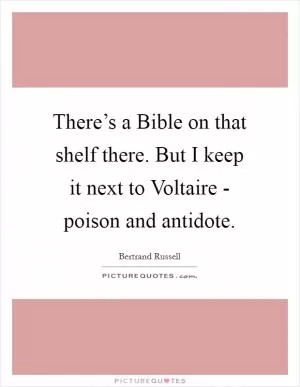 There’s a Bible on that shelf there. But I keep it next to Voltaire - poison and antidote Picture Quote #1