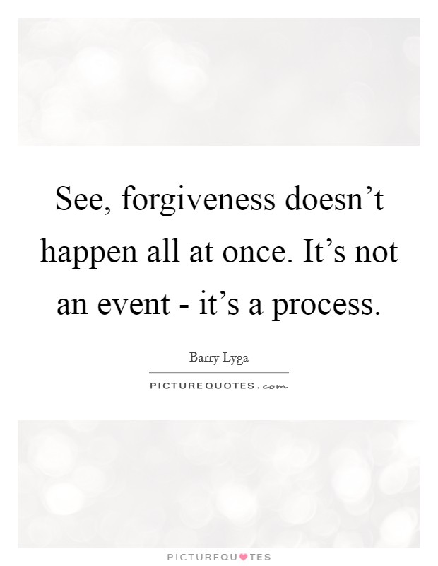 See, forgiveness doesn't happen all at once. It's not an event - it's a process Picture Quote #1
