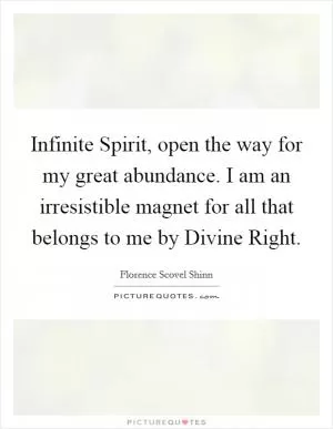 Infinite Spirit, open the way for my great abundance. I am an irresistible magnet for all that belongs to me by Divine Right Picture Quote #1