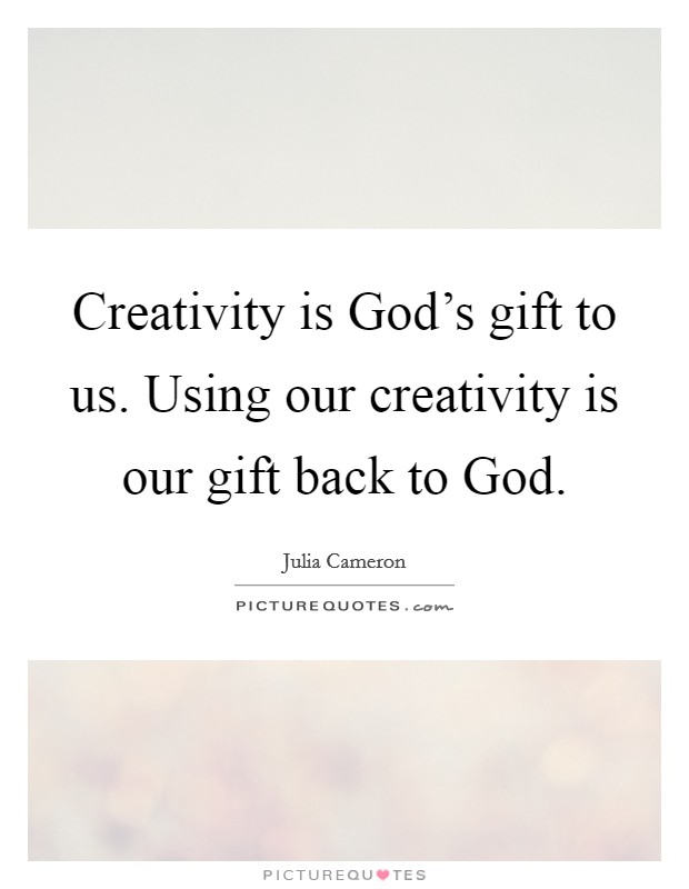 Creativity is God's gift to us. Using our creativity is our gift back to God Picture Quote #1