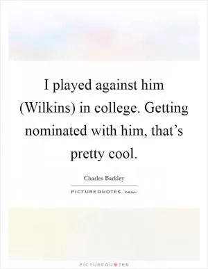 I played against him (Wilkins) in college. Getting nominated with him, that’s pretty cool Picture Quote #1