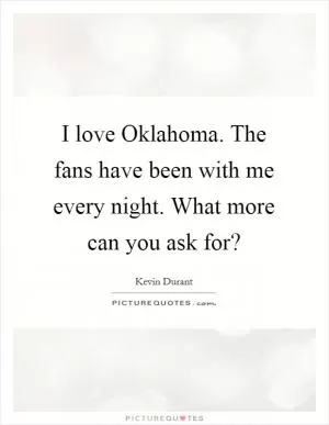 I love Oklahoma. The fans have been with me every night. What more can you ask for? Picture Quote #1
