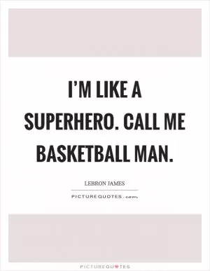 I’m like a superhero. Call me Basketball Man Picture Quote #1