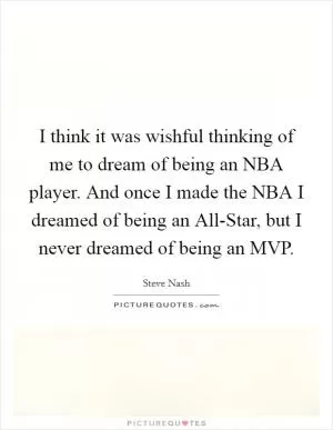 I think it was wishful thinking of me to dream of being an NBA player. And once I made the NBA I dreamed of being an All-Star, but I never dreamed of being an MVP Picture Quote #1