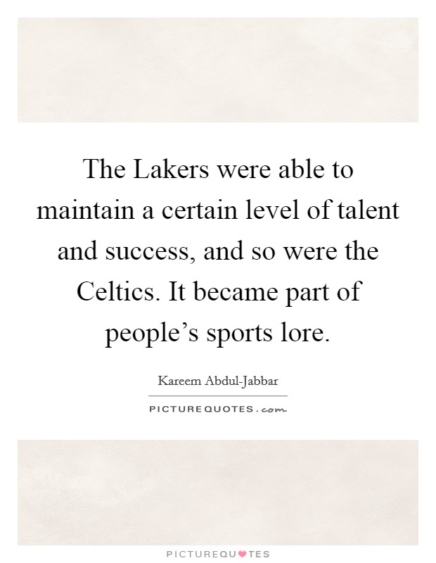 The Lakers were able to maintain a certain level of talent and success, and so were the Celtics. It became part of people's sports lore Picture Quote #1