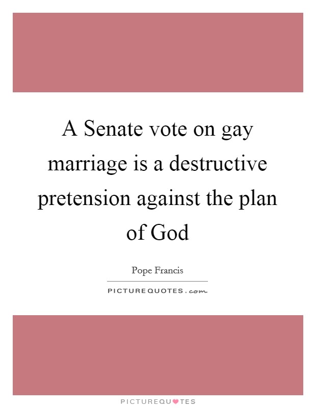 A Senate vote on gay marriage is a destructive pretension against the plan of God Picture Quote #1