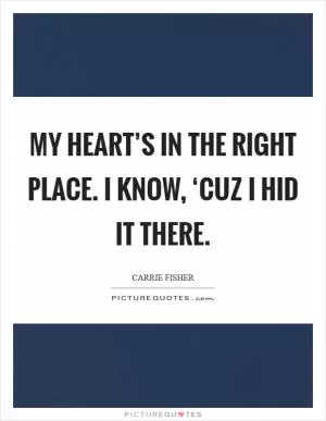 My heart’s in the right place. I know, ‘cuz I hid it there Picture Quote #1
