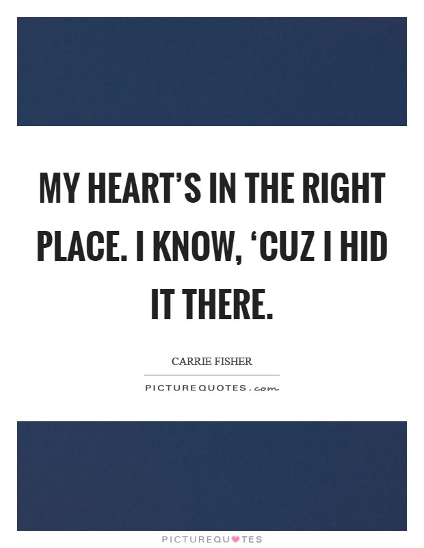 My heart's in the right place. I know, ‘cuz I hid it there Picture Quote #1