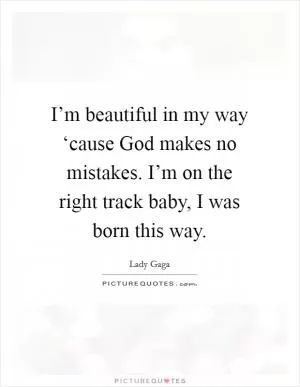 I’m beautiful in my way ‘cause God makes no mistakes. I’m on the right track baby, I was born this way Picture Quote #1