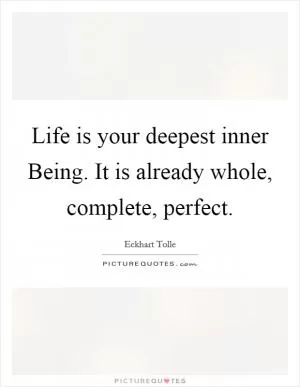Life is your deepest inner Being. It is already whole, complete, perfect Picture Quote #1