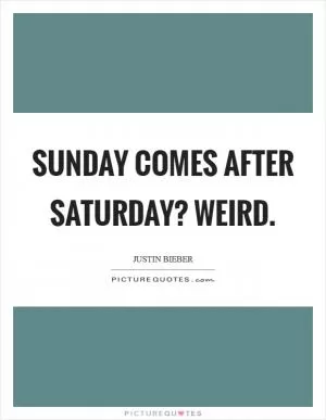 Sunday comes after Saturday? Weird Picture Quote #1