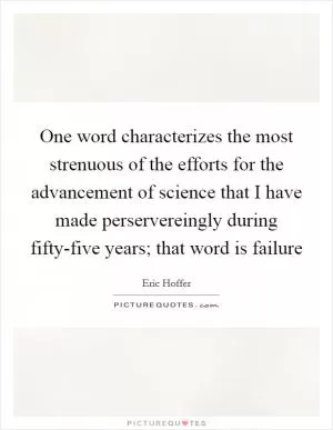 One word characterizes the most strenuous of the efforts for the advancement of science that I have made perservereingly during fifty-five years; that word is failure Picture Quote #1
