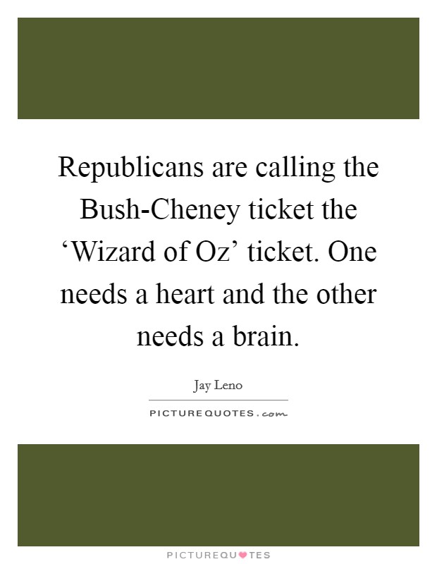 Republicans are calling the Bush-Cheney ticket the ‘Wizard of Oz' ticket. One needs a heart and the other needs a brain Picture Quote #1