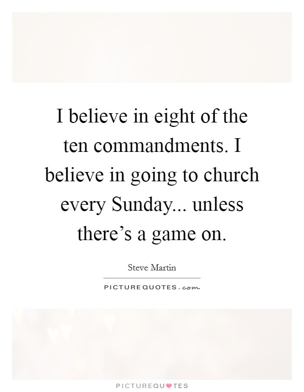 I believe in eight of the ten commandments. I believe in going to church every Sunday... unless there’s a game on Picture Quote #1