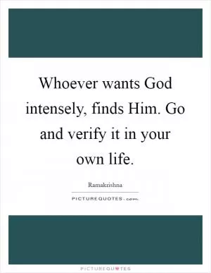 Whoever wants God intensely, finds Him. Go and verify it in your own life Picture Quote #1